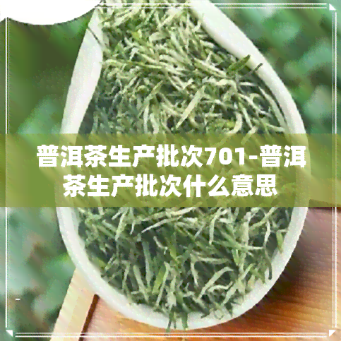 普洱茶生产批次701-普洱茶生产批次什么意思