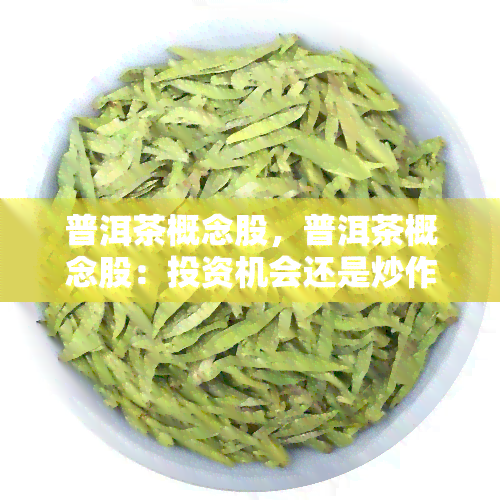 普洱茶概念股，普洱茶概念股：投资机会还是炒作泡沫？