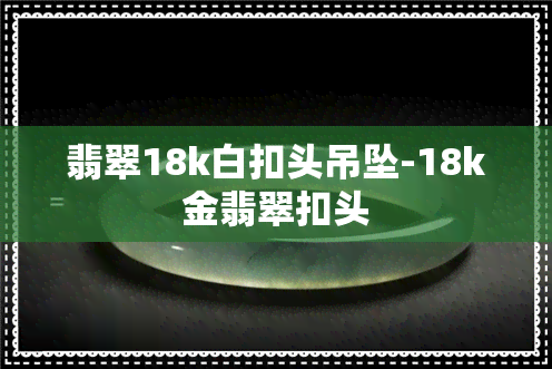 翡翠18k白扣头吊坠-18k金翡翠扣头