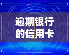 逾期银行的信用卡-逾期银行的信用卡还能用吗