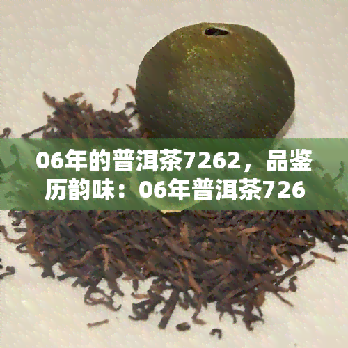 06年的普洱茶7262，品鉴历韵味：06年普洱茶7262的独特魅力