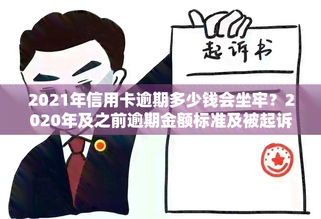 2021年信用卡逾期多少钱会坐牢？2020年及之前逾期金额标准及被起诉风险解析