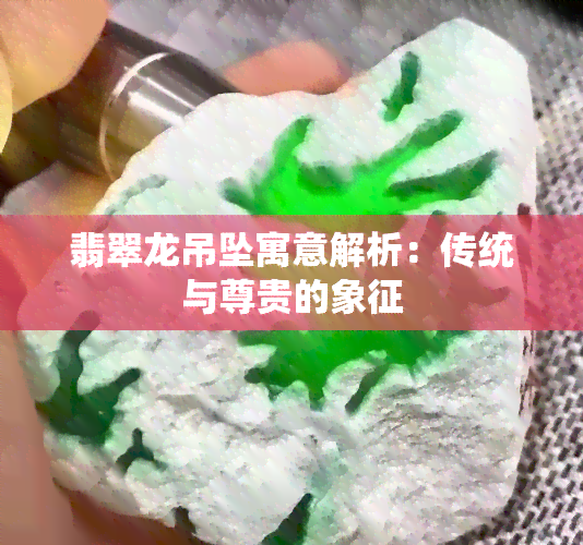 翡翠龙吊坠寓意解析：传统与尊贵的象征