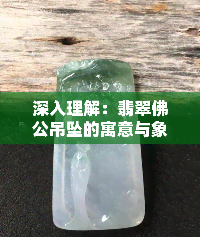 深入理解：翡翠佛公吊坠的寓意与象征