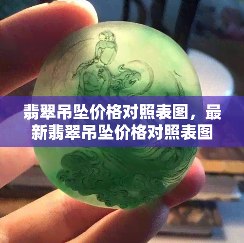 翡翠吊坠价格对照表图，最新翡翠吊坠价格对照表图，一目了然！