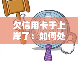 欠信用卡于上岸了：如何处理并避免再次陷入困境？