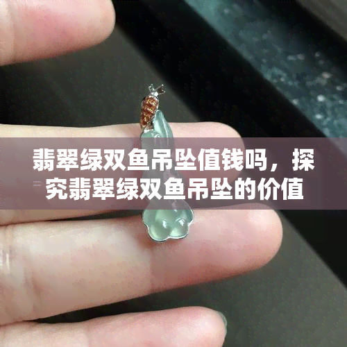 翡翠绿双吊坠值钱吗，探究翡翠绿双吊坠的价值：它真的值钱吗？