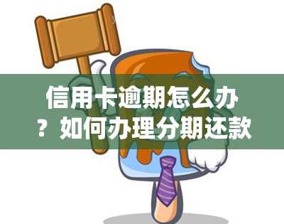 信用卡逾期怎么办？如何办理分期还款？逾期几天会进入个人系统？