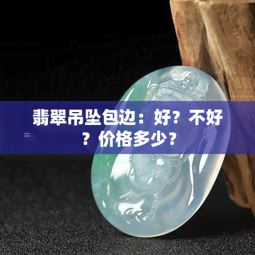 翡翠吊坠包边：好？不好？价格多少？