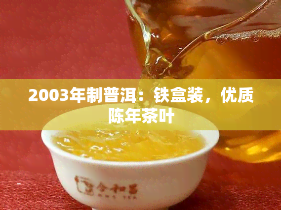 2003年制普洱：铁盒装，优质陈年茶叶