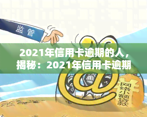 2021年信用卡逾期的人，揭秘：2021年信用卡逾期人群的行为特征与应对策略