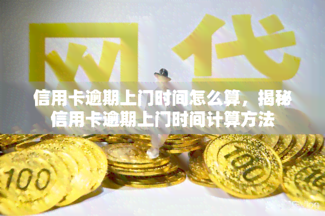 信用卡逾期上门时间怎么算，揭秘信用卡逾期上门时间计算方法