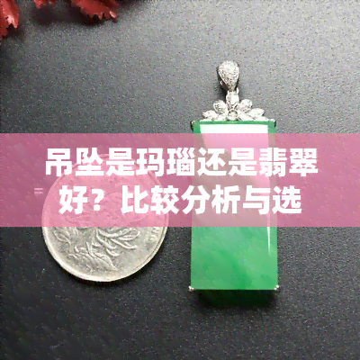 吊坠是玛瑙还是翡翠好？比较分析与选购建议