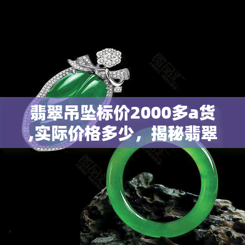 翡翠吊坠标价2000多a货,实际价格多少，揭秘翡翠吊坠价格：标价2000多的A货，实际价值是多少？