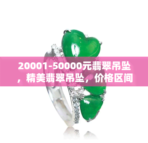 20001-50000元翡翠吊坠，精美翡翠吊坠，价格区间在20001-50000元之间，品质保证！