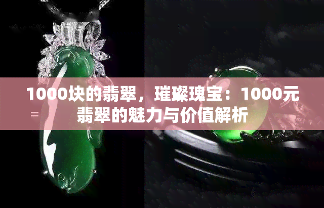 1000块的翡翠，璀璨瑰宝：1000元翡翠的魅力与价值解析