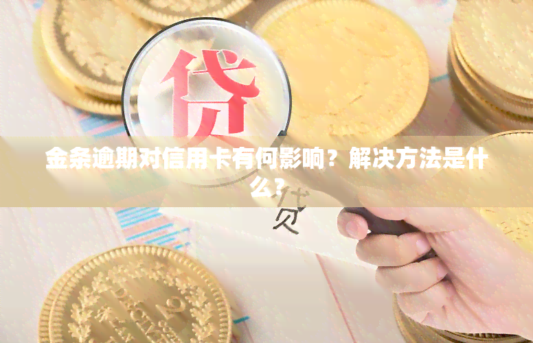 金条逾期对信用卡有何影响？解决方法是什么？