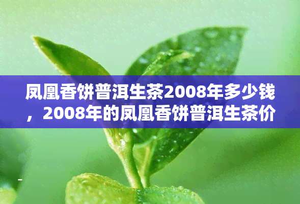 凤凰香饼普洱生茶2008年多少钱，2008年的凤凰香饼普洱生茶价格是多少？