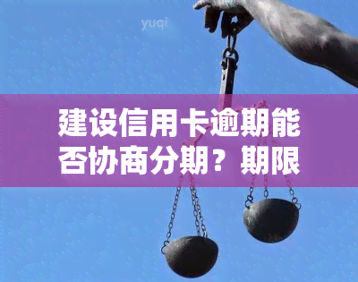 建设信用卡逾期能否协商分期？期限是多久？