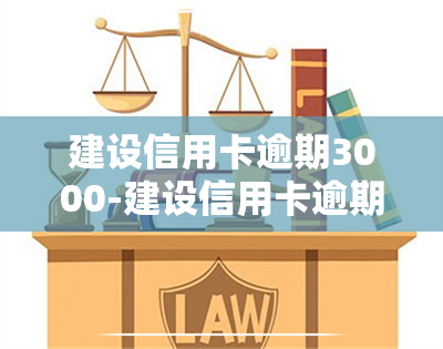 建设信用卡逾期3000-建设信用卡逾期3000利息多少