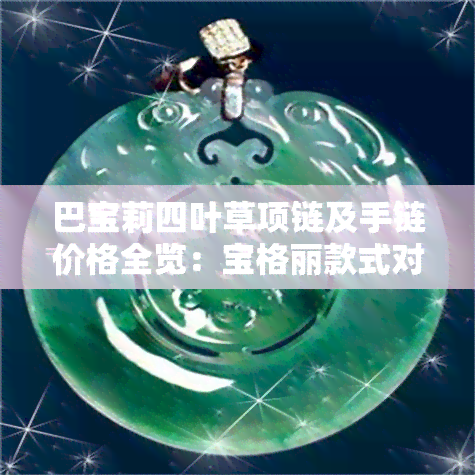 巴宝莉四叶草项链及手链价格全览：宝格丽款式对比