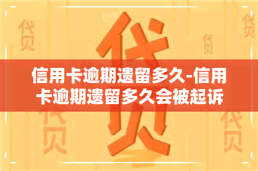 信用卡逾期遗留多久-信用卡逾期遗留多久会被起诉