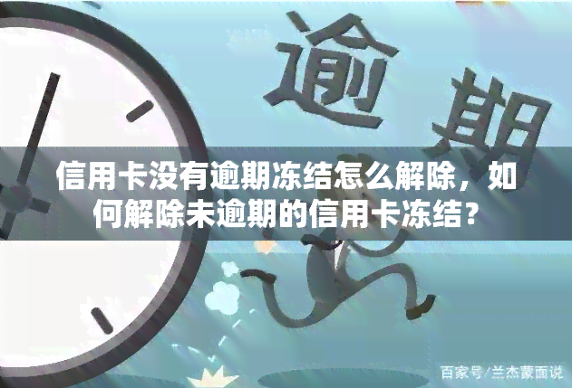 信用卡没有逾期冻结怎么解除，如何解除未逾期的信用卡冻结？