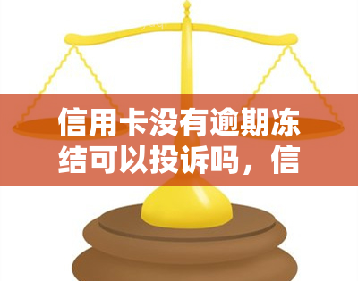 信用卡没有逾期冻结可以投诉吗，信用卡未逾期却被冻结，能否进行投诉？