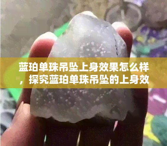 蓝珀单珠吊坠上身效果怎么样，探究蓝珀单珠吊坠的上身效果，你不可错过的时尚单品！