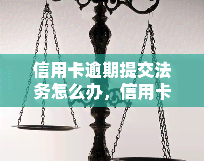 信用卡逾期提交法务怎么办，信用卡逾期未还，如何应对法务？