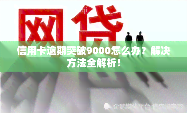 信用卡逾期突破9000怎么办？解决方法全解析！