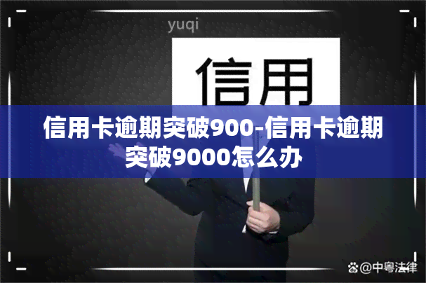 信用卡逾期突破900-信用卡逾期突破9000怎么办