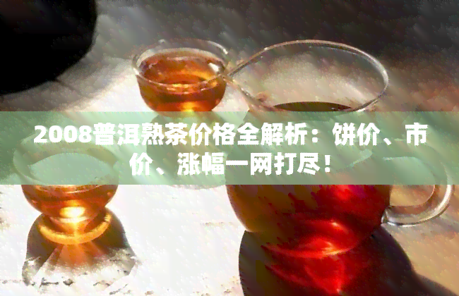 2008普洱熟茶价格全解析：饼价、市价、涨幅一网打尽！