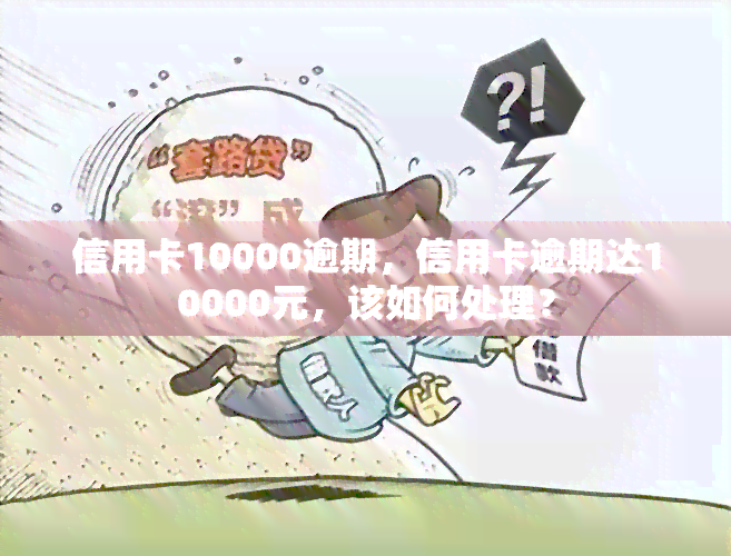 信用卡10000逾期，信用卡逾期达10000元，该如何处理？