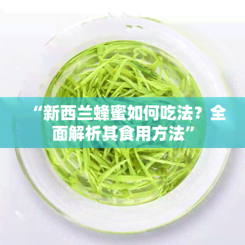 “新西兰蜂蜜如何吃法？全面解析其食用方法”