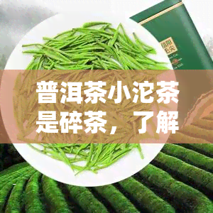 普洱茶小沱茶是碎茶，了解普洱茶：小沱茶其实是由碎茶制成的！