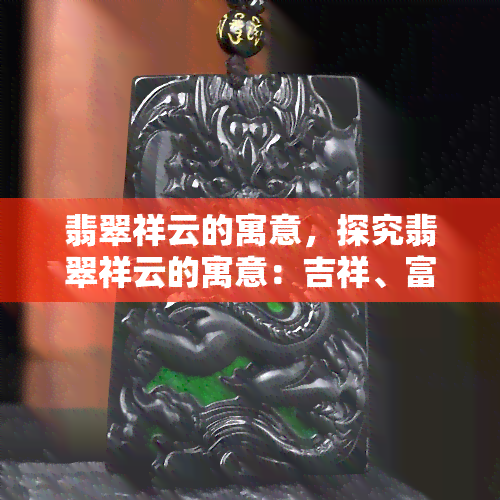 翡翠祥云的寓意，探究翡翠祥云的寓意：吉祥、富贵与和谐的象征