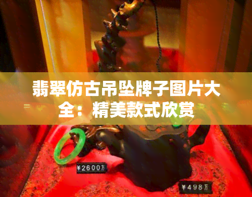 翡翠仿古吊坠牌子图片大全：精美款式欣赏