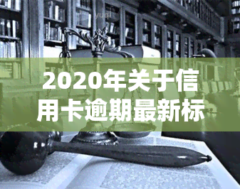 2020年关于信用卡逾期最新标准及规定通知