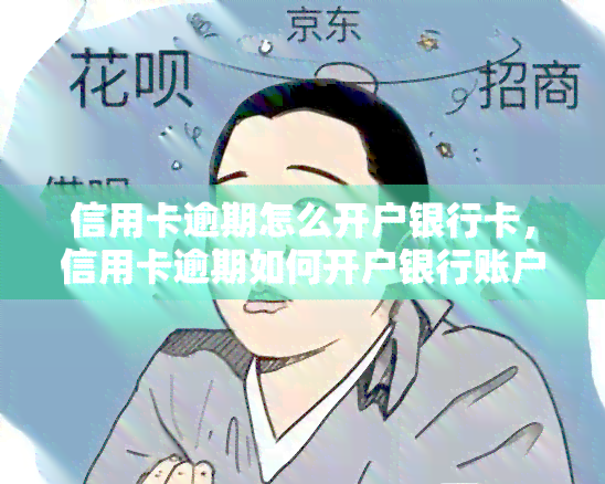 信用卡逾期怎么开户银行卡，信用卡逾期如何开户银行账户？