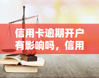 信用卡逾期开户有影响吗，信用卡逾期开户：会对你的信用记录产生何种影响？