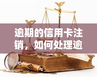 逾期的信用卡注销，如何处理逾期信用卡：正确注销步骤与建议