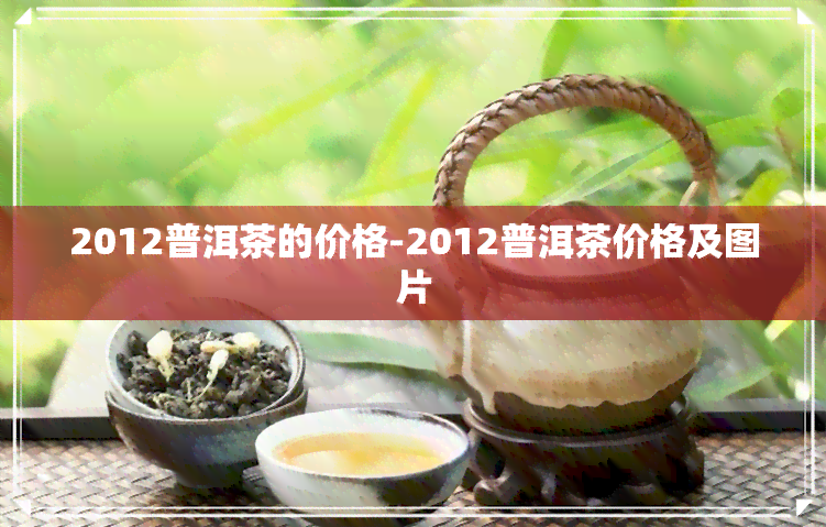 2012普洱茶的价格-2012普洱茶价格及图片