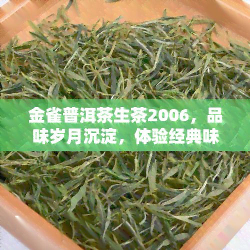 金雀普洱茶生茶2006，品味岁月沉淀，体验经典味道：金雀普洱茶生茶2006