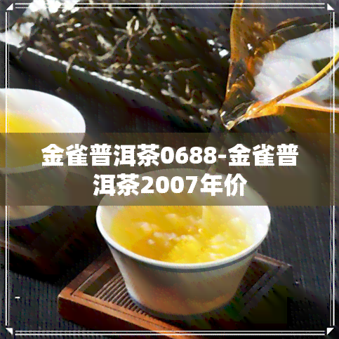 金雀普洱茶0688-金雀普洱茶2007年价