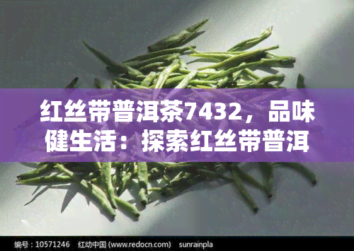 红丝带普洱茶7432，品味健生活：探索红丝带普洱茶7432的独特魅力