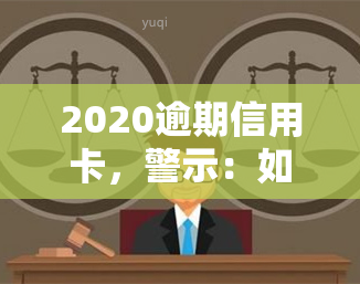 2020逾期信用卡，警示：如何避免2020年信用卡逾期问题