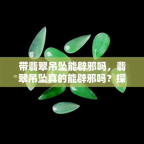 带翡翠吊坠能辟邪吗，翡翠吊坠真的能辟邪吗？探究其神秘力量！