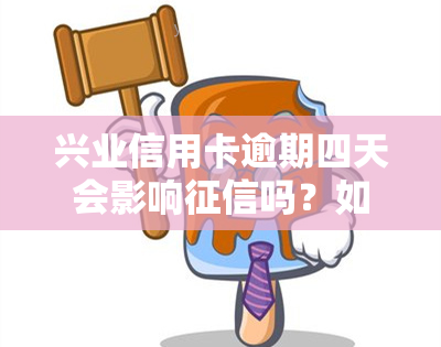 兴业信用卡逾期四天会影响吗？如何处理已产生的利息？