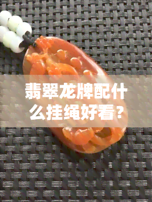 翡翠龙牌配什么挂绳好看？全面解析与搭配建议！